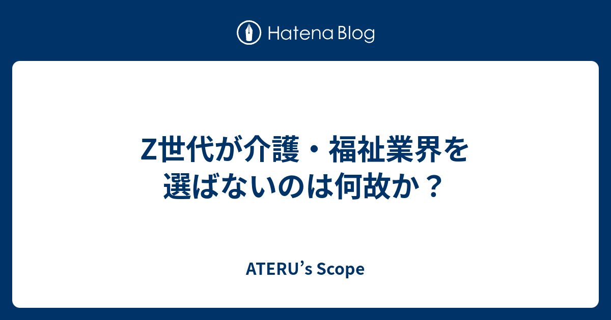 Z世代が介護・福祉業界を選ばないのは何故か？ - ATERU’s Scope