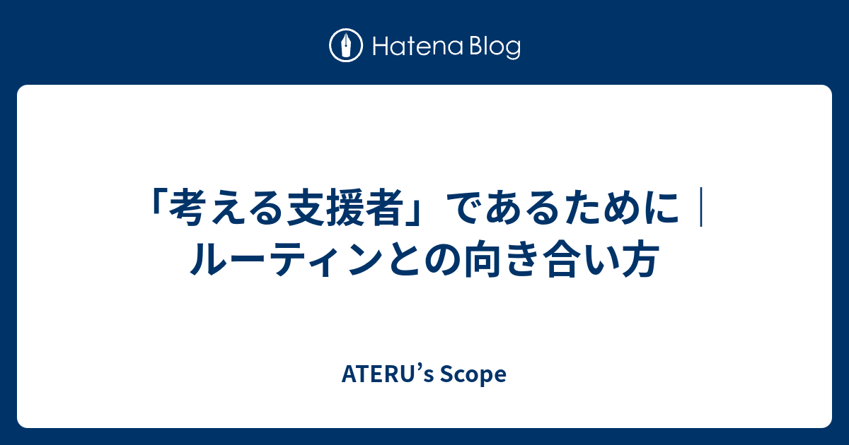 「考える支援者」であるために｜ルーティンとの向き合い方 - ATERU’s Scope