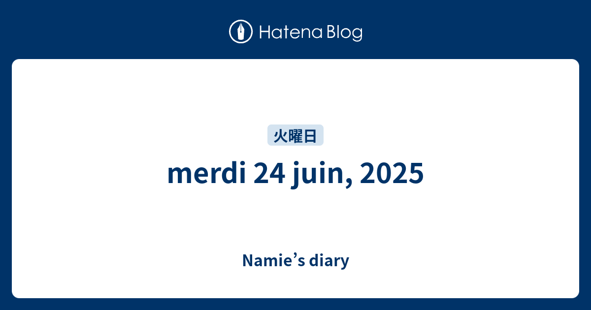 merdi 24 juin, 2025 - Namie’s diary
