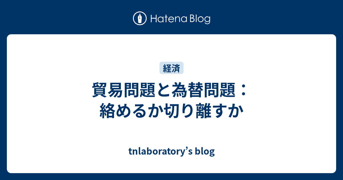 貿易問題と為替問題：絡めるか切り離すか - tnlaboratory’s blog