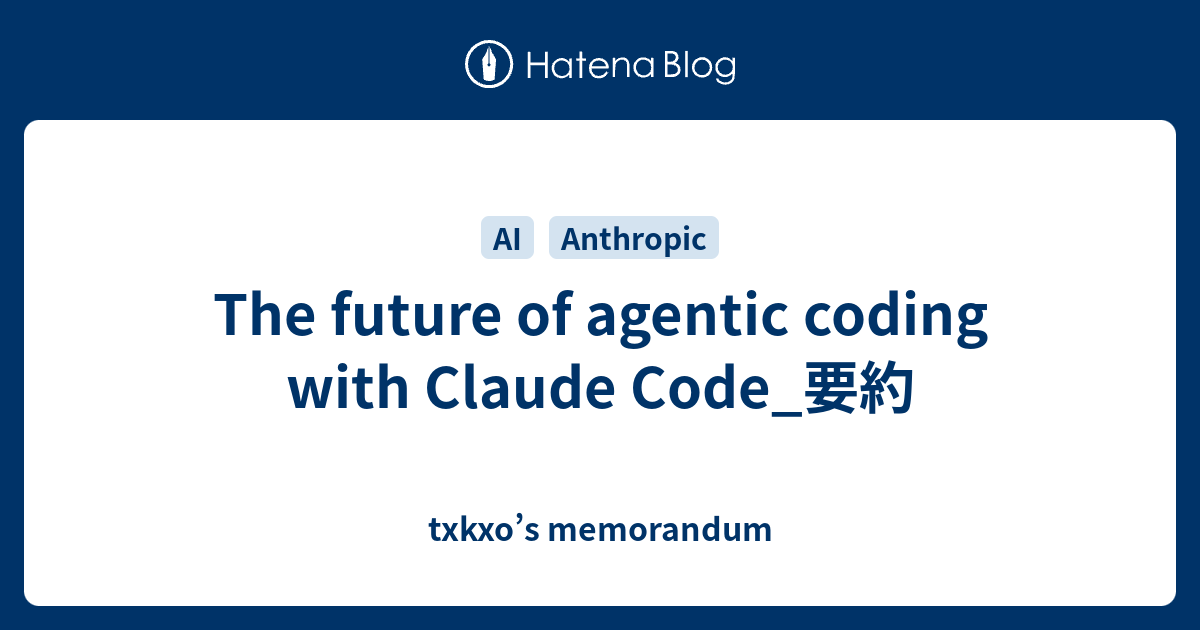 The future of agentic coding with Claude Code_要約 - txkxo’s memorandum