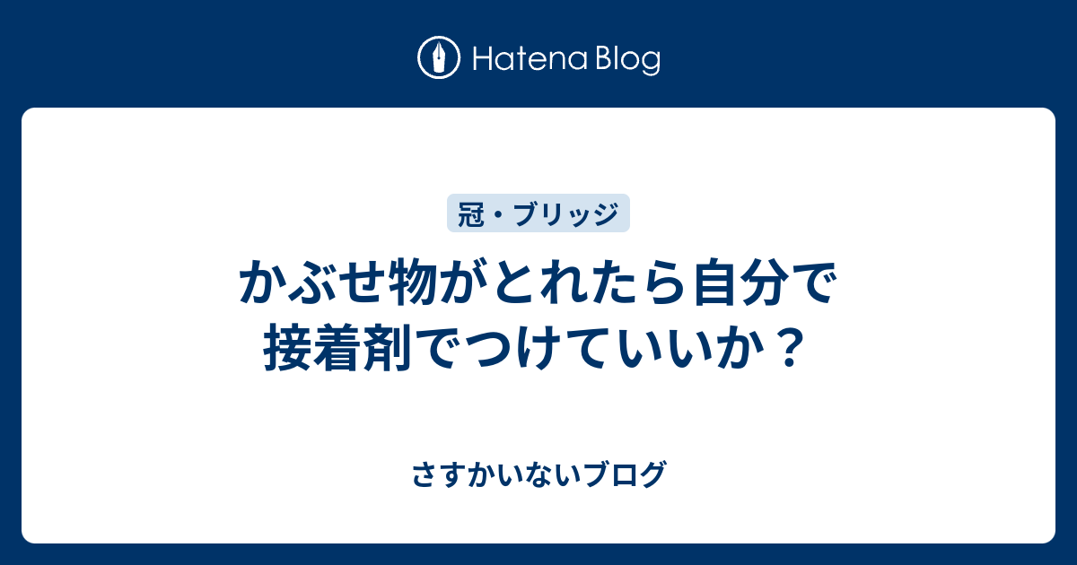 かぶせ物がとれたら自分で接着剤でつけていいか？ - さすかいないブログ