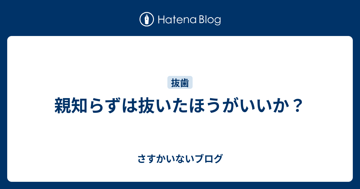 親知らずは抜いたほうがいいか？ - さすかいないブログ