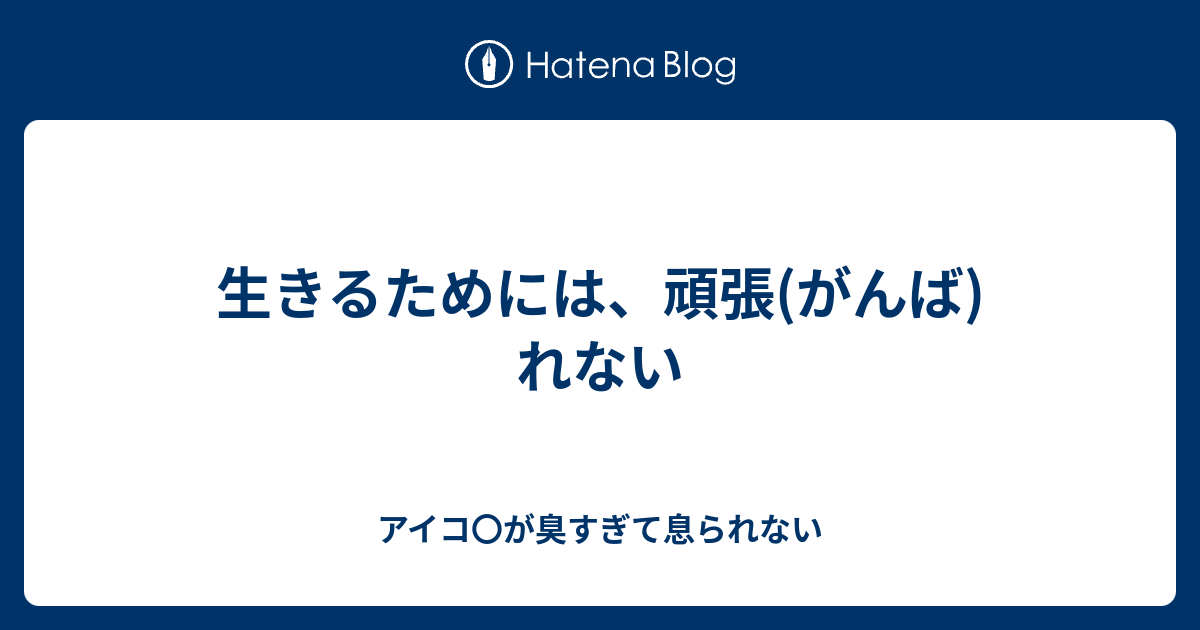 生きるためには、頑張(がんば)れない - アイコ〇が臭すぎて息られない
