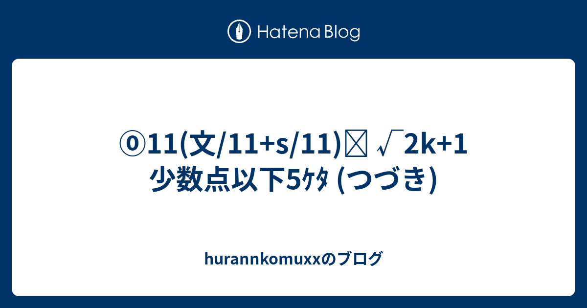 ⓪11(文/11+s/11)≒ √2k+1 少数点以下5ｹﾀ (つづき) - hurannkomuxxのブログ