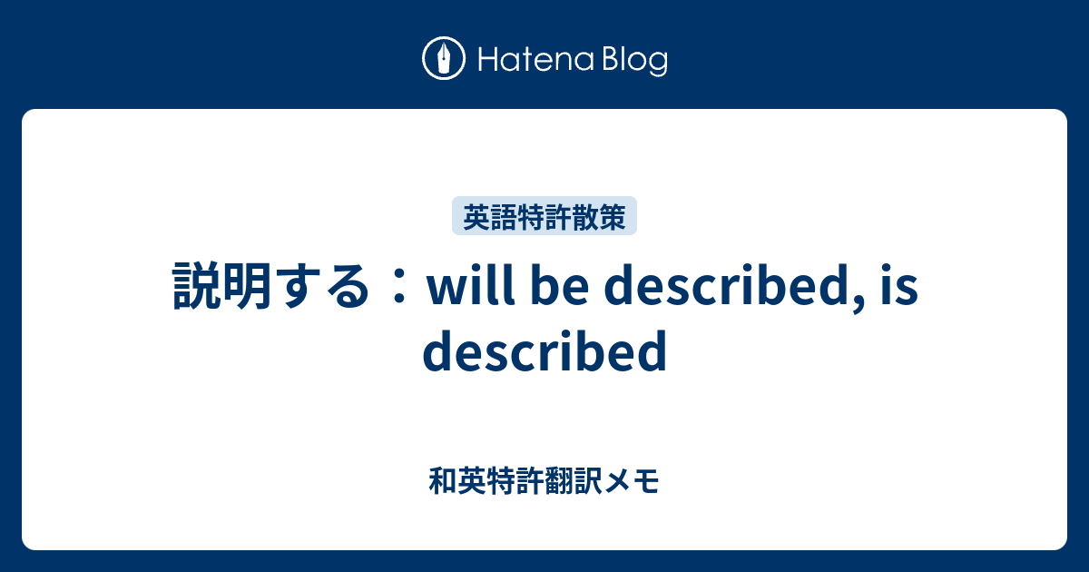 説明する：will be described, is described - 和英特許翻訳メモ