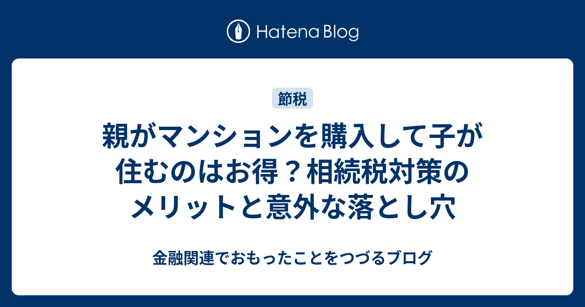 親がマンションを購入して子が住むのはお得？相続税対策のメリットと意外な落とし穴 金融関連でおもったことをつづるブログ 