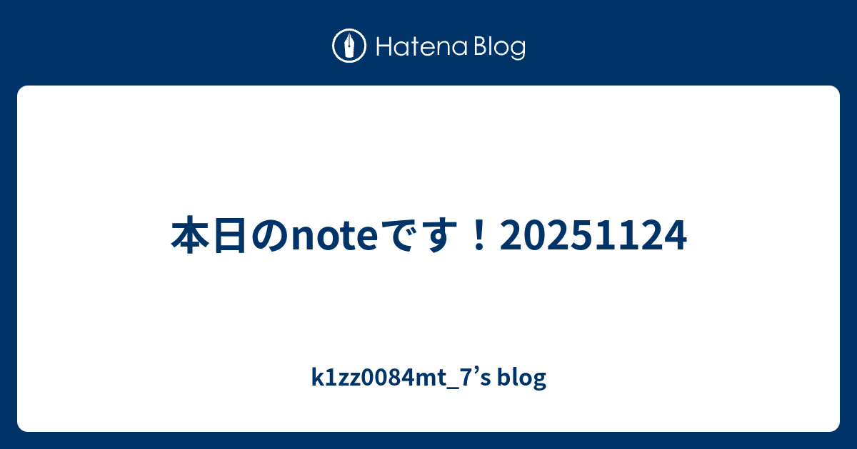 本日のnoteです！20251124 - k1zz0084mt_7’s blog