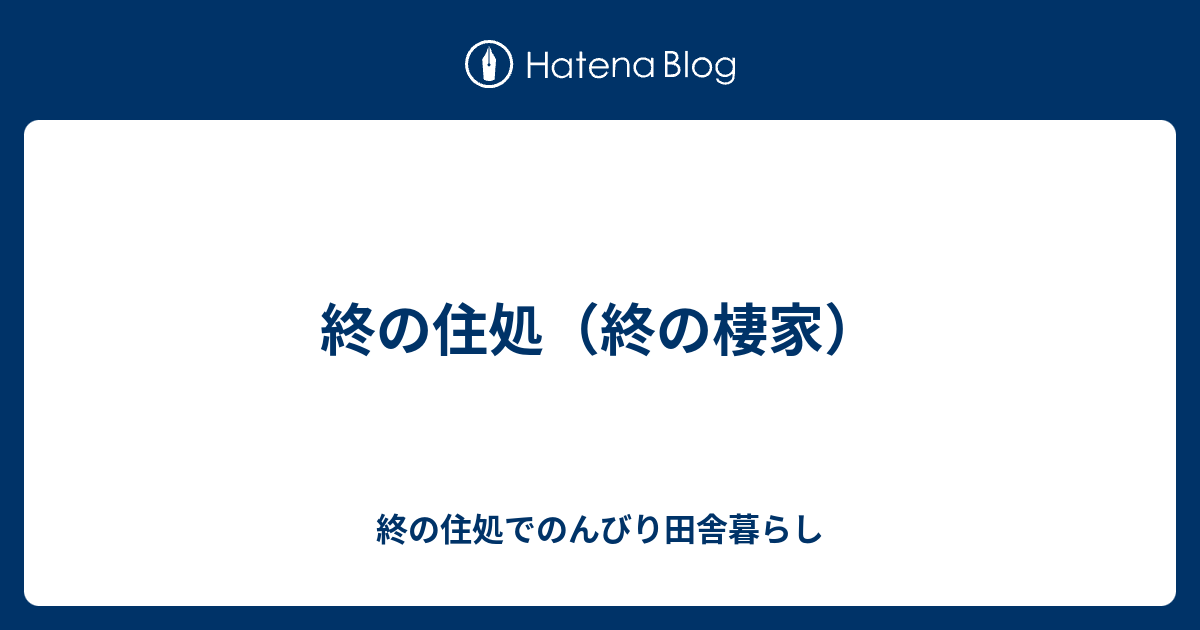 終の住処（終の棲家） - 終の住処でのんびり田舎暮らし