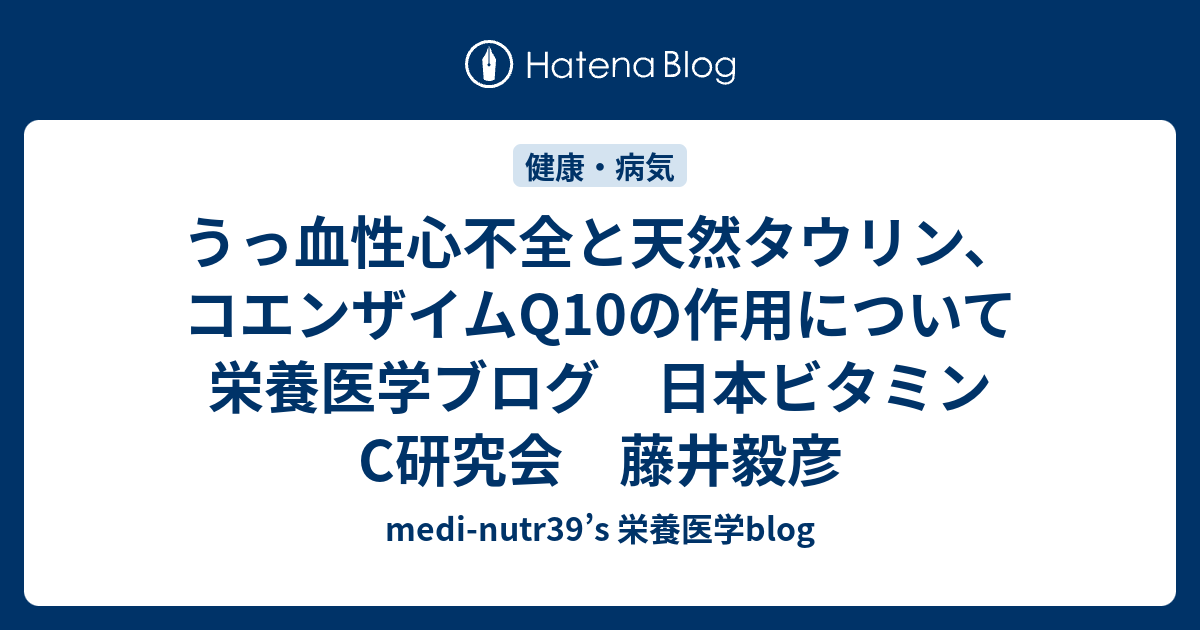 うっ血性心不全と天然タウリン、コエンザイムQ10の作用について 栄養医学ブログ 日本ビタミンC研究会 藤井毅彦 - medi-nutr39’s ...