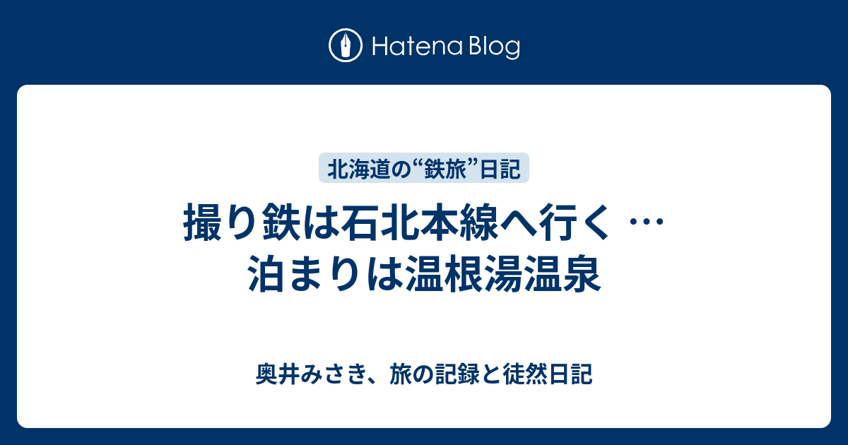 撮り鉄は石北本線へ行く … 泊まりは温根湯温泉 - 奥井みさき、旅の記録と徒然日記