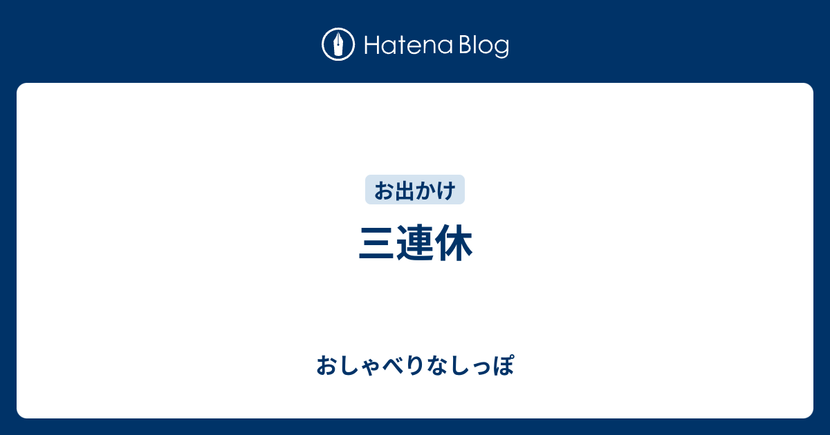 三連休 - おしゃべりなしっぽ