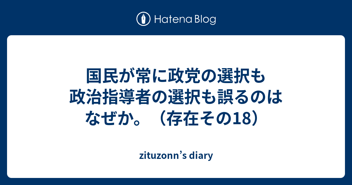 国民が常に政党の選択も政治指導者の選択も誤るのはなぜか。（存在その18） - zituzonn’s diary