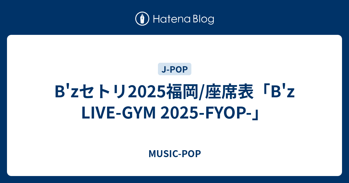 B'zセトリ2025福岡/座席表「B'z LIVE-GYM 2025-FYOP-」 - MUSIC-POP