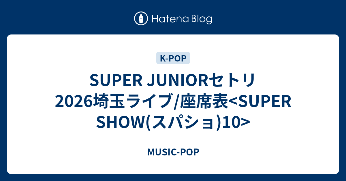 SUPER JUNIORセトリ2026埼玉ライブ/座席表<SUPER SHOW(スパショ)10