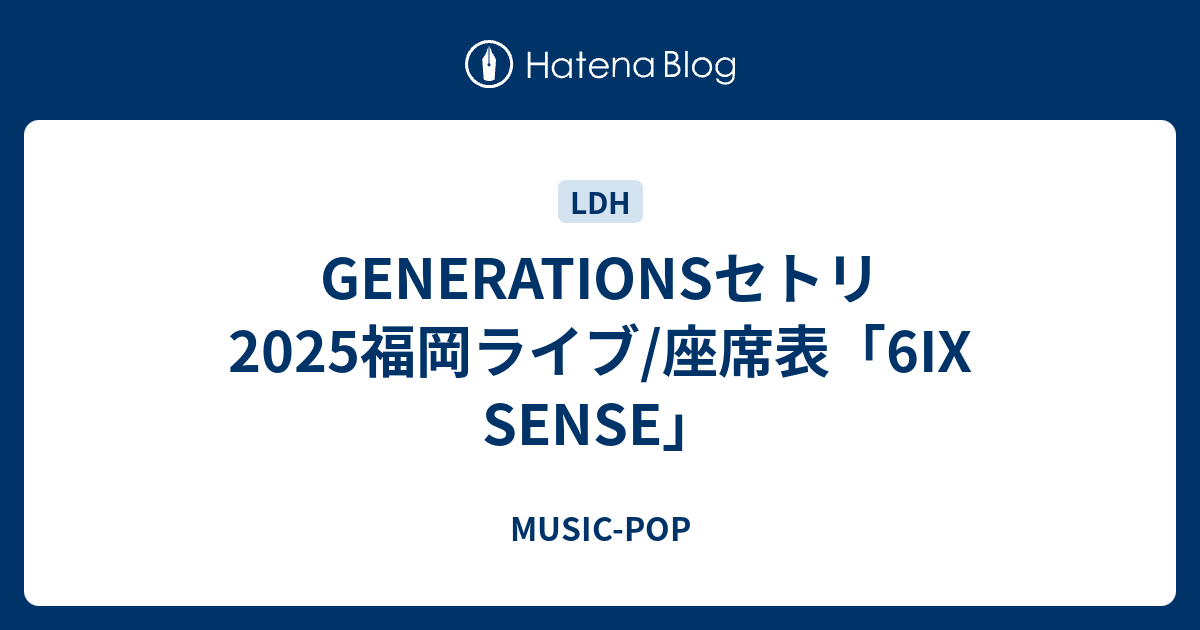 GENERATIONSセトリ2025福岡ライブ/座席表「6IX SENSE」 - MUSIC-POP