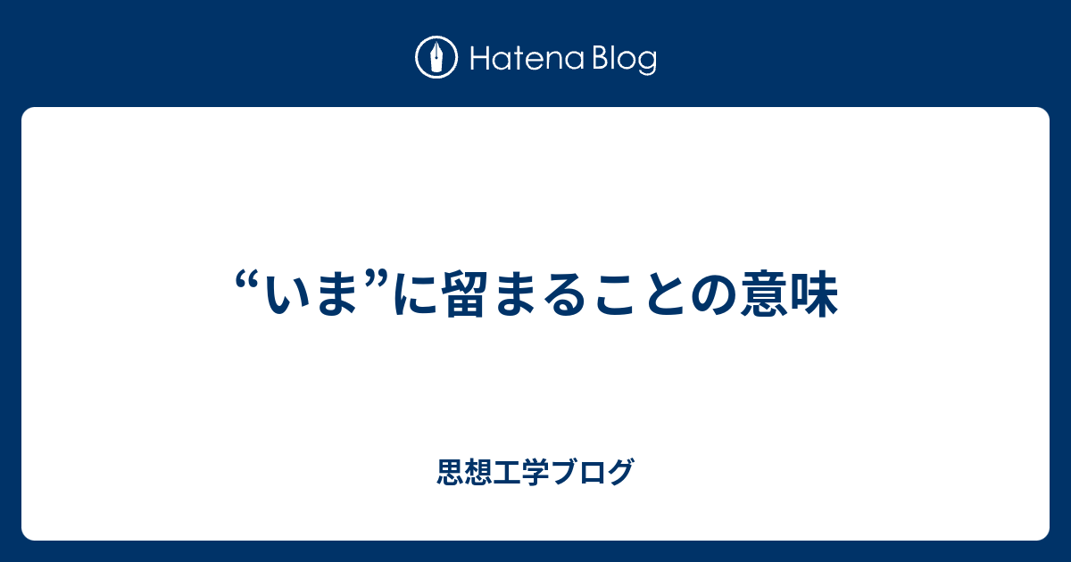 “いま”に留まることの意味 - 思想工学ブログ