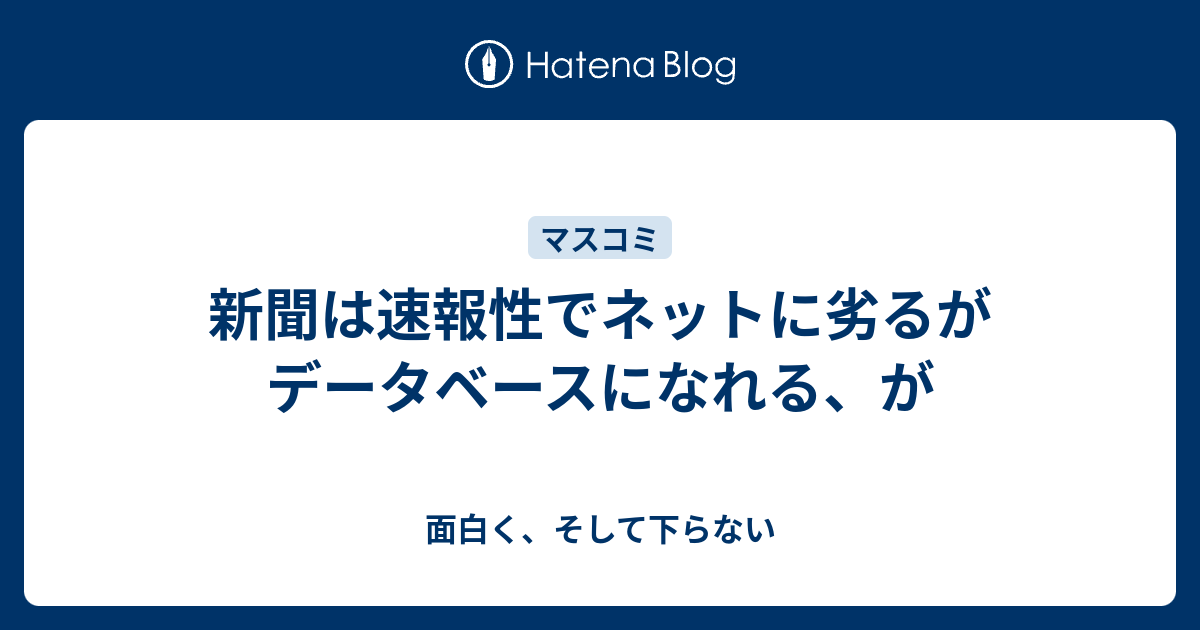 新聞は速報性でネットに劣るがデータベースになれる、が - 面白く、そして下らない