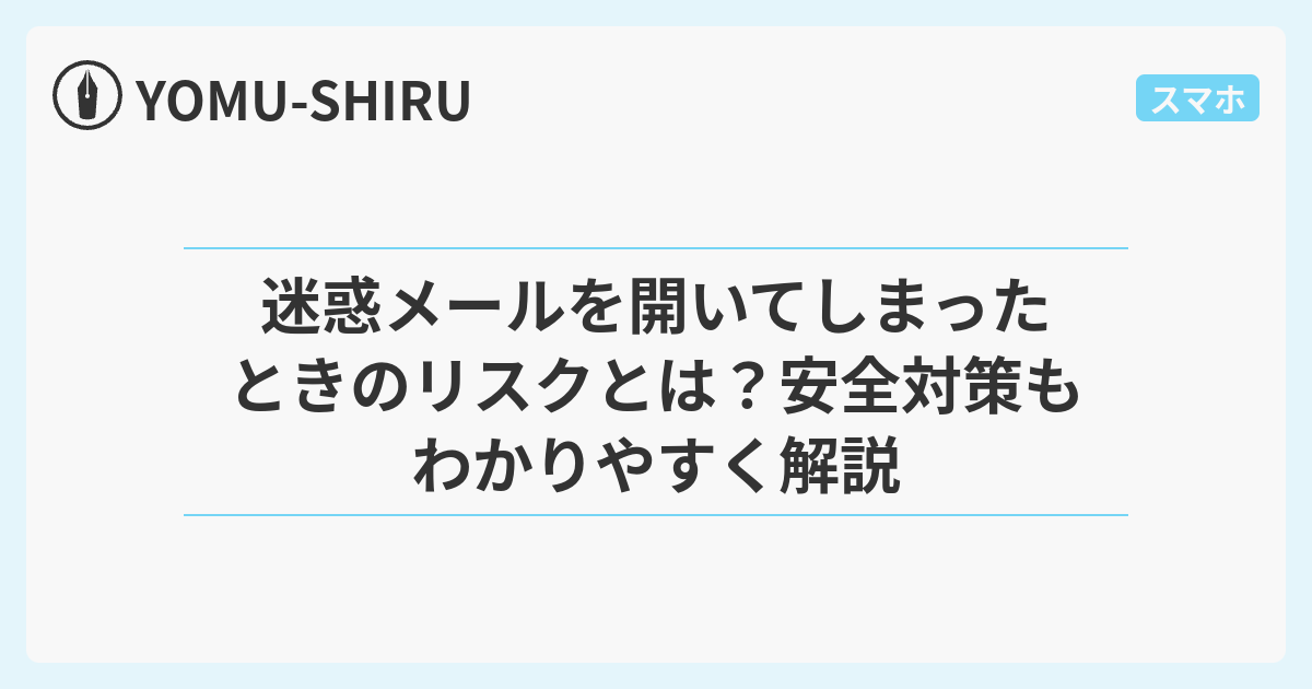 迷惑メールを開いてしまったときのリスクとは？安全対策もわかりやすく解説 - YOMU-SHIRU
