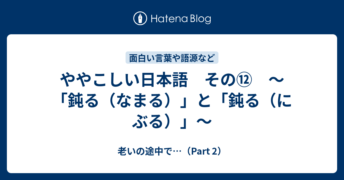 ややこしい日本語 その⑫ ～「鈍る（なまる）」と「鈍る（にぶる）」～ - 老いの途中で…（Part 2）