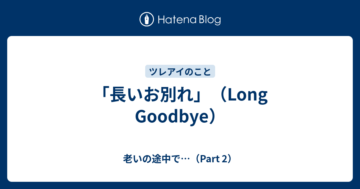 「長いお別れ」（Long Goodbye） - 老いの途中で…（Part 2）