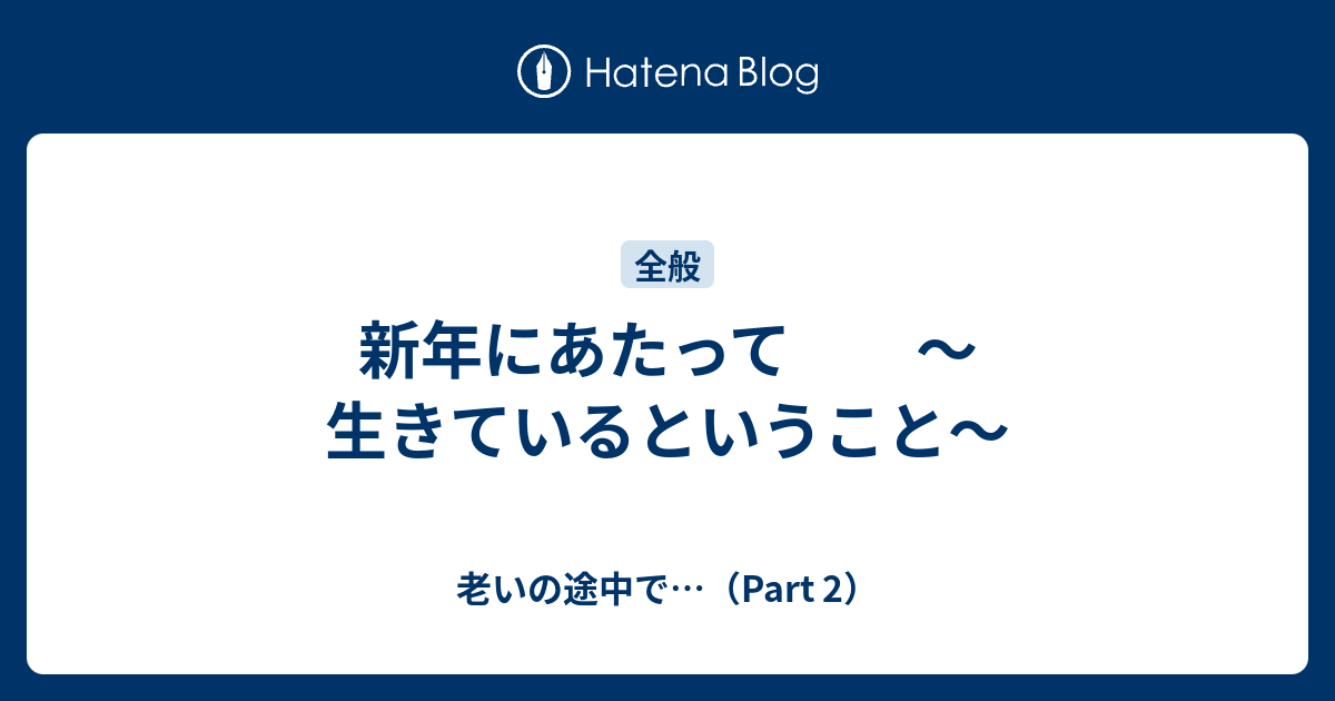新年にあたって ～生きているということ～ - 老いの途中で…（Part 2）