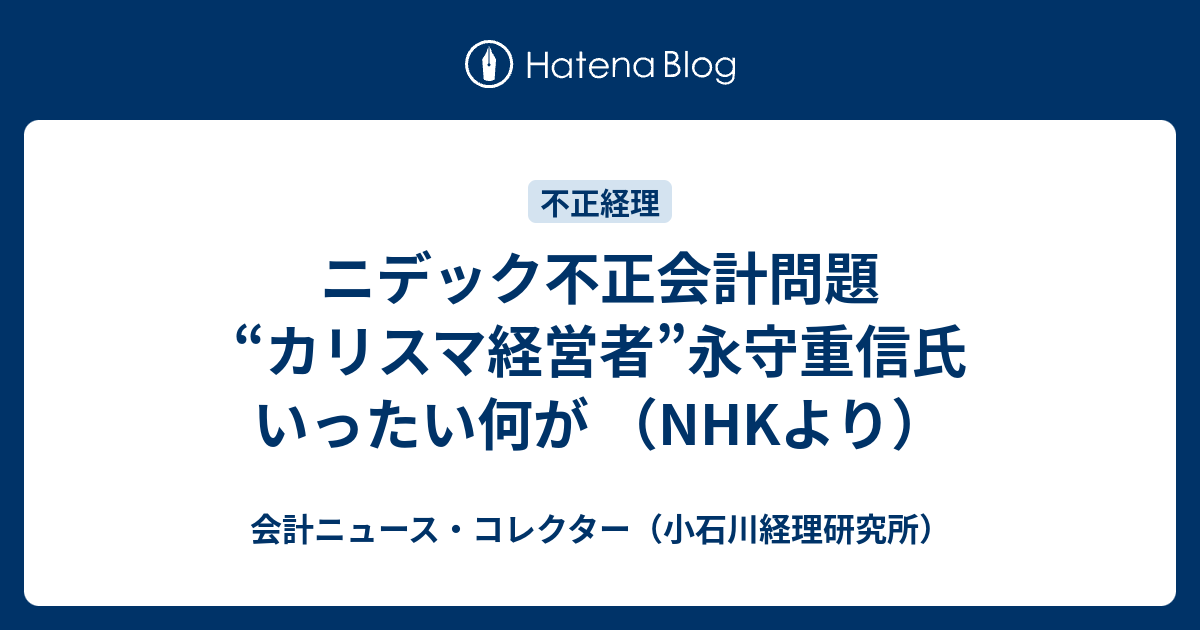 ニデック不正会計問題 “カリスマ経営者”永守重信氏 いったい何が （NHKより） - 会計ニュース・コレクター（小石川経理研究所）