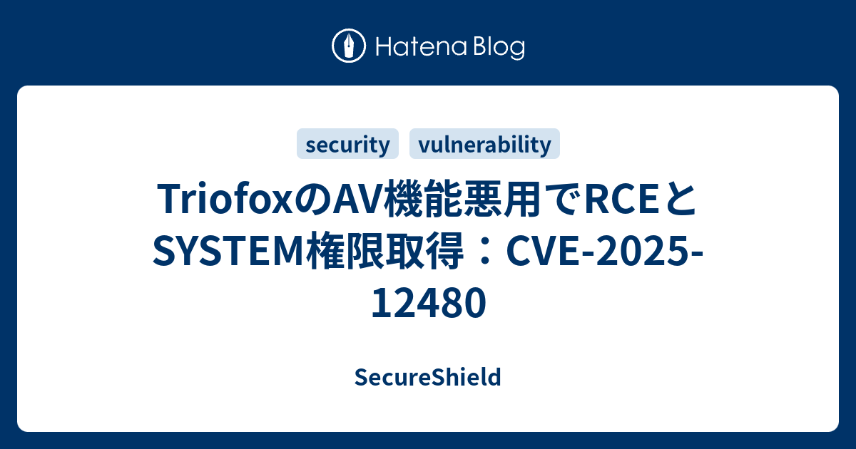 TriofoxのAV機能悪用でRCEとSYSTEM権限取得：CVE-2025-12480 - SecureShield