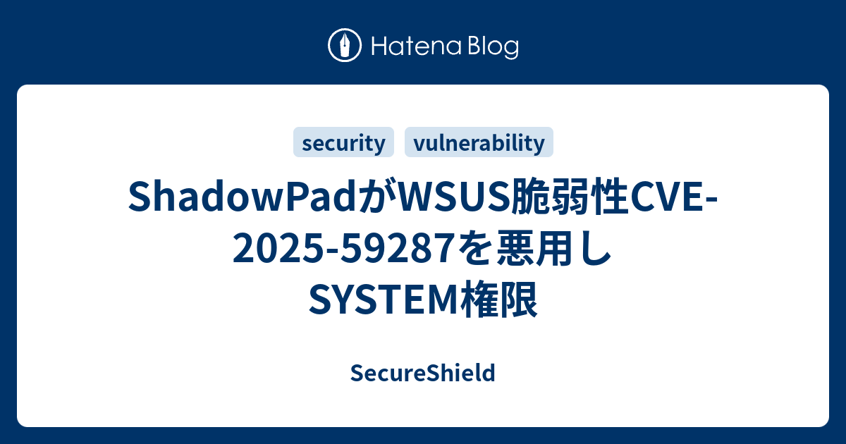 ShadowPadがWSUS脆弱性CVE-2025-59287を悪用しSYSTEM権限 - SecureShield