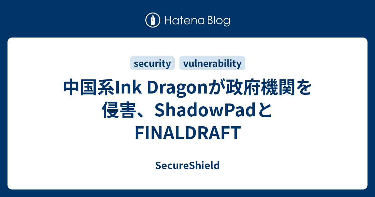中国系Ink Dragonが政府機関を侵害、ShadowPadとFINALDRAFT - SecureShield