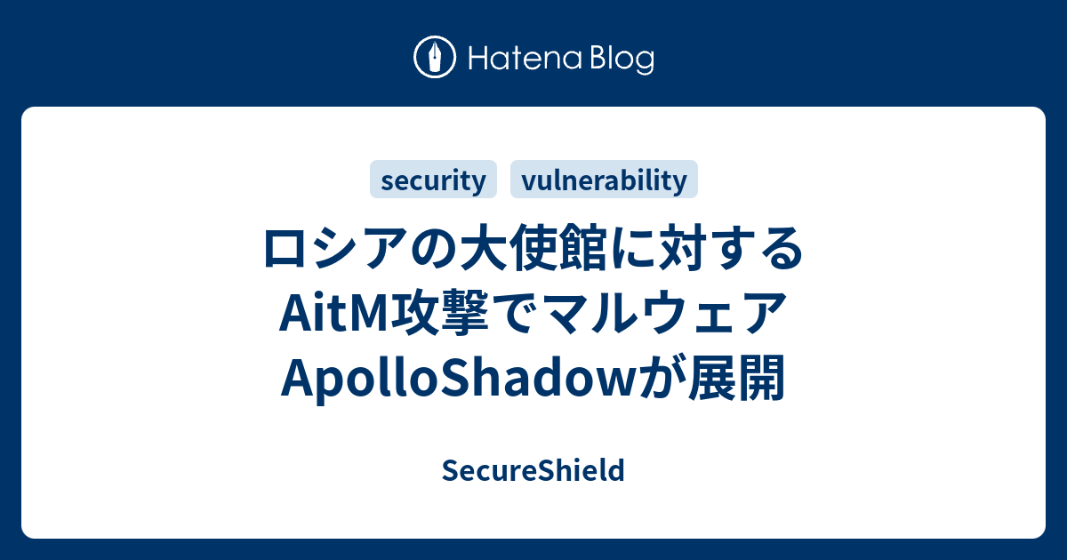 ロシアの大使館に対するAitM攻撃でマルウェアApolloShadowが展開 - SecureShield