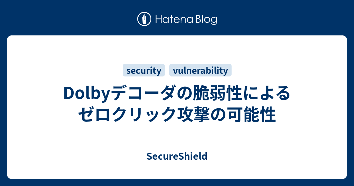 Dolbyデコーダの脆弱性によるゼロクリック攻撃の可能性 - SecureShield