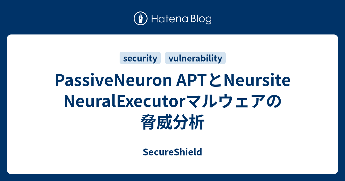PassiveNeuron APTとNeursite NeuralExecutorマルウェアの脅威分析 - SecureShield