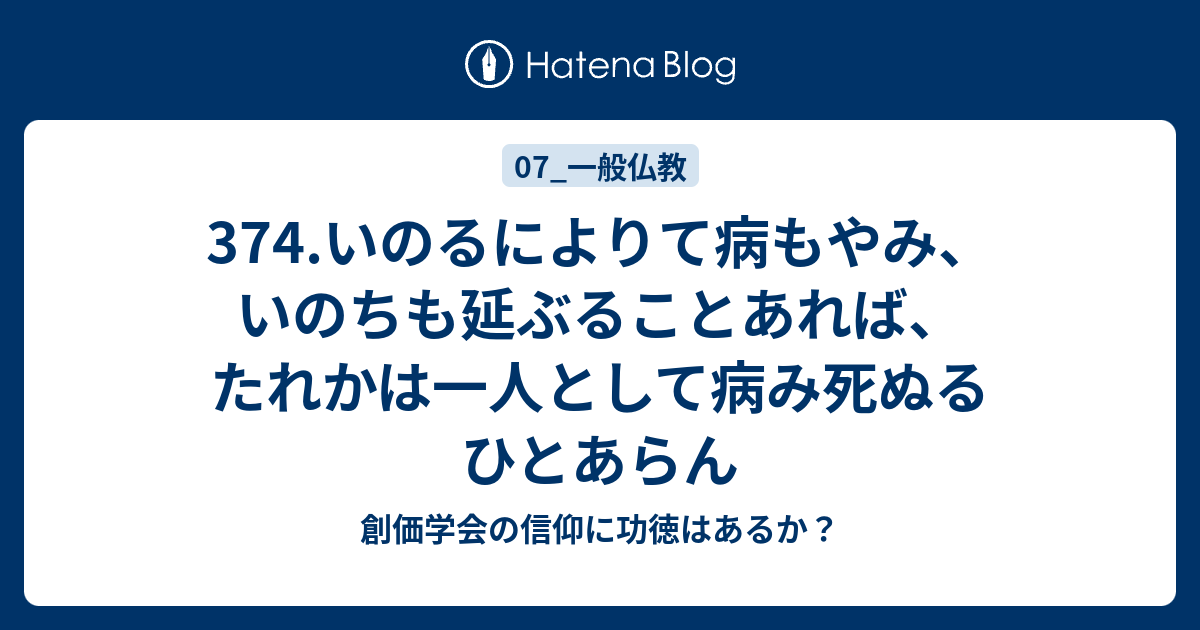 374.いのるによりて病もやみ、いのちも延ぶることあれば、 たれかは一人として病み死ぬるひとあらん - 創価学会の信仰に功徳はあるか？