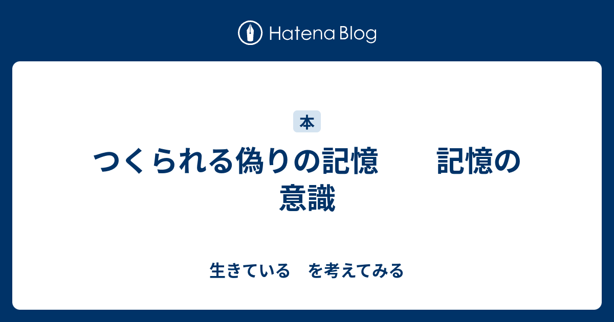 つくられる偽りの記憶 - 生き物について考えてみる