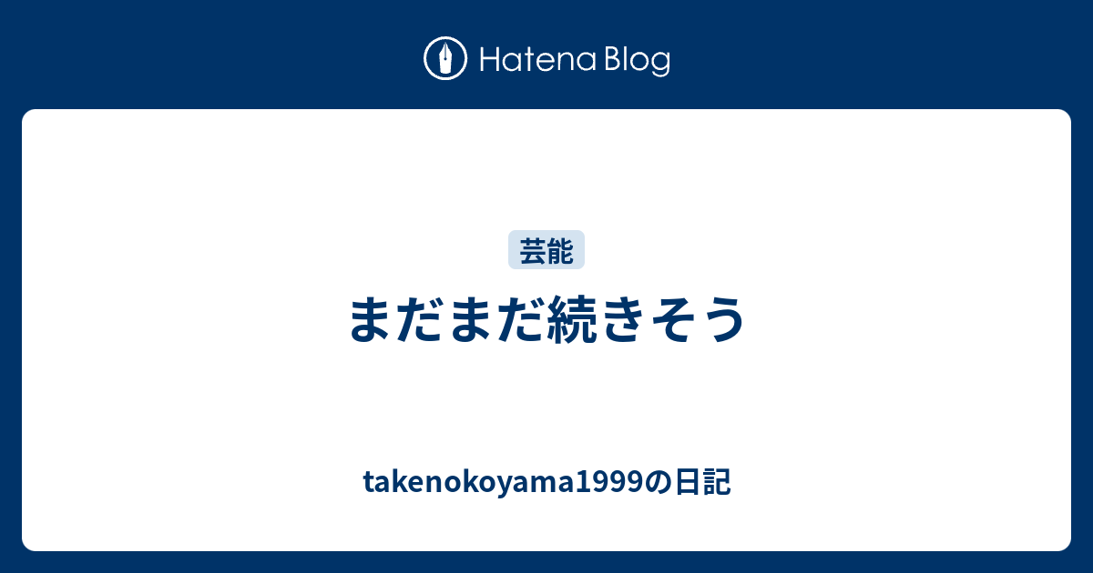 まだまだ続きそう - takenokoyama1999の日記