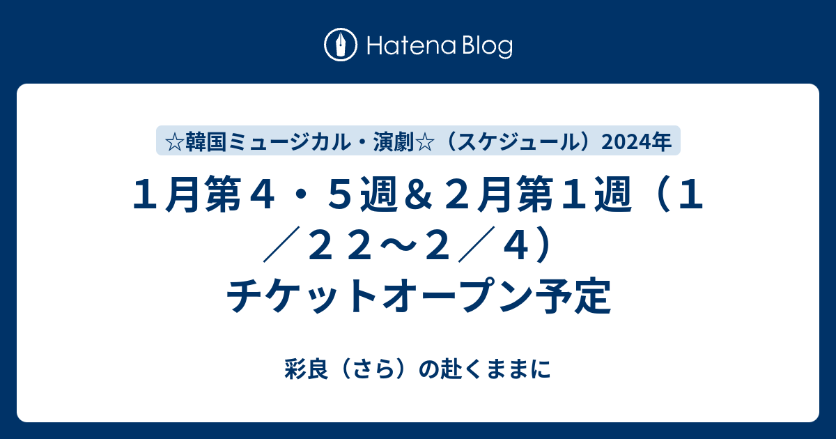 1月第4・5週＆2月第1週（1／22～2／4）チケットオープン予定 - 彩良（さら）の赴くままに