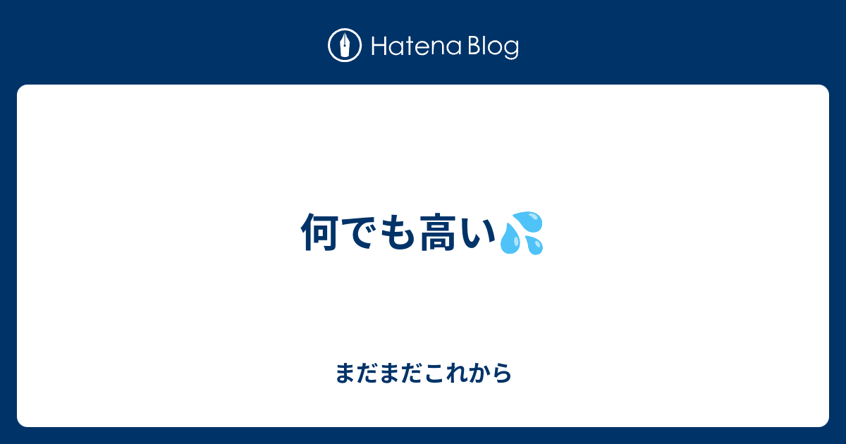 何でも高い💦 - まだまだこれから