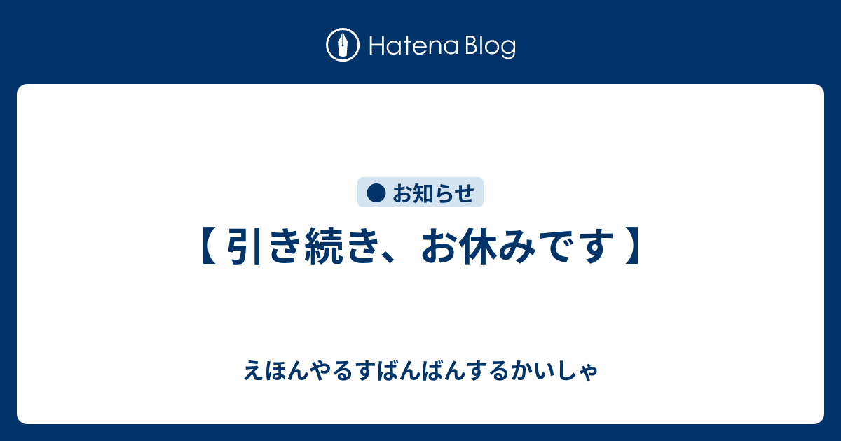 引き続き、お休みです 】 - えほんやるすばんばんするかいしゃ