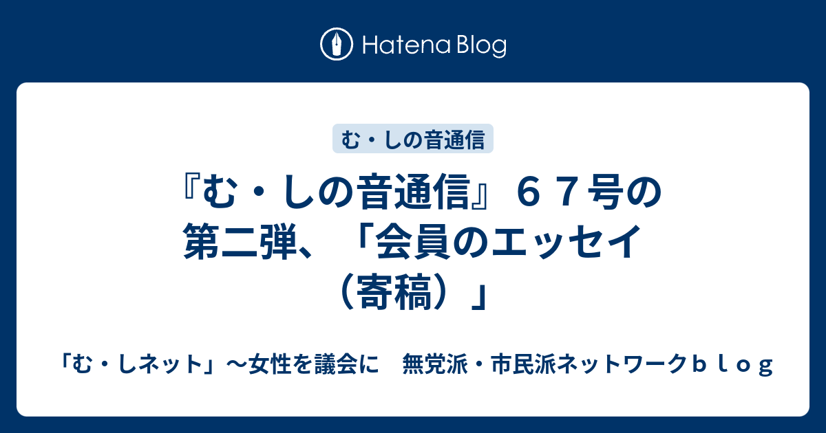 『む・しの音通信』67号の第二弾、「会員のエッセイ（寄稿）」 - 「む・しネット」～女性を議会に 無党派・市民派ネットワークblog