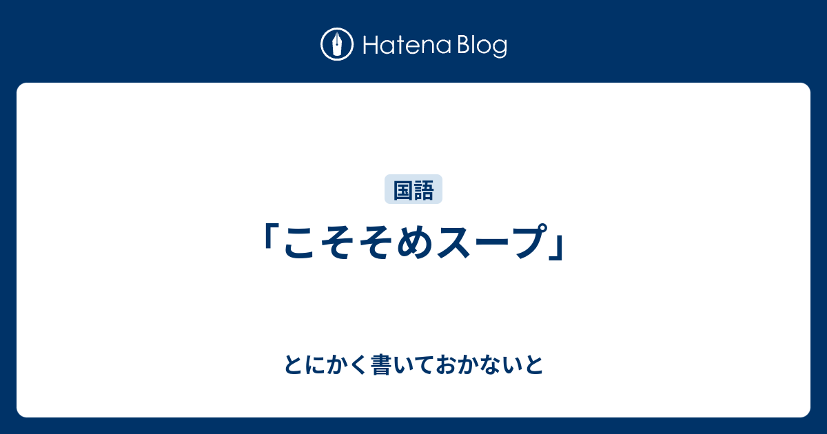 こそそめスープ」 - とにかく書いておかないと
