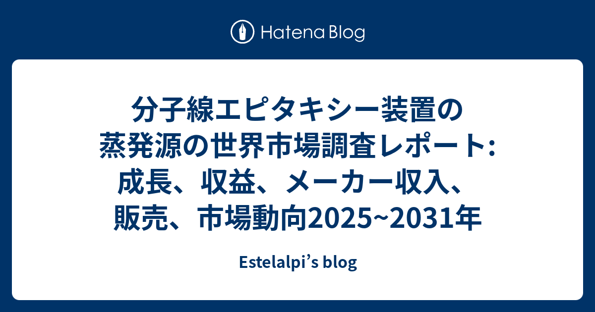 分子線エピタキシー装置の蒸発源の世界市場調査レポート:成長、収益、メーカー収入、販売、市場動向2025~2031年 - Estelalpi’s ...