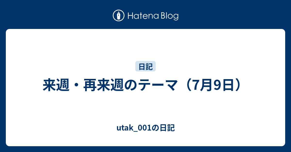 来週・再来週のテーマ（7月9日） - utak_001の日記