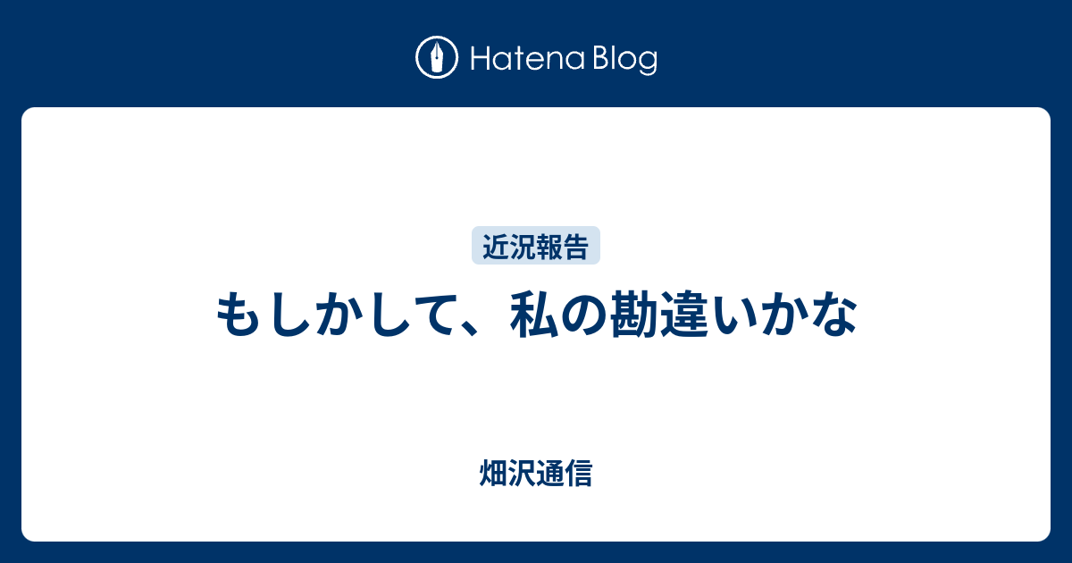 もしかして、私の勘違いかな - 畑沢通信