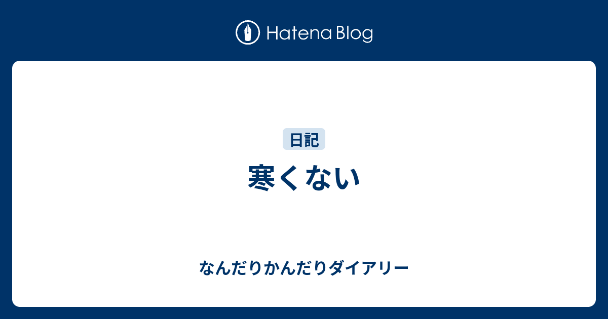 寒くない - なんだりかんだりダイアリー