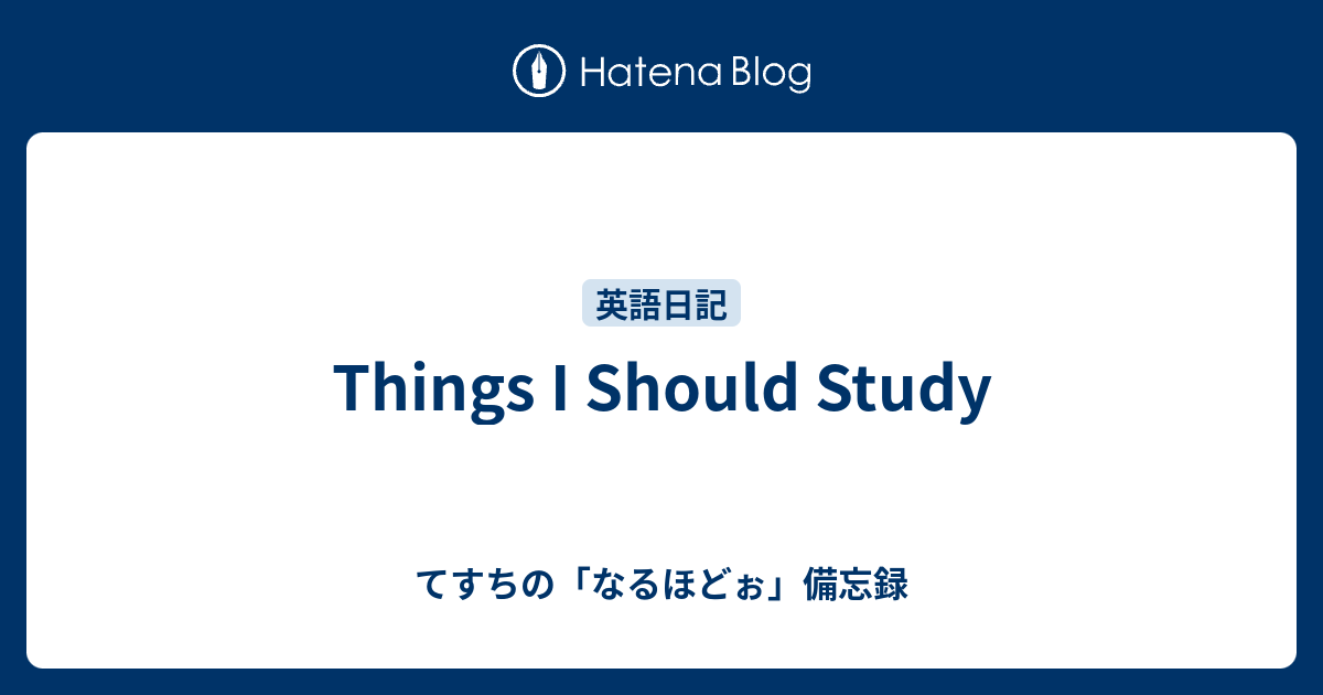 Things I Should Study - てすちの「なるほどぉ」備忘録