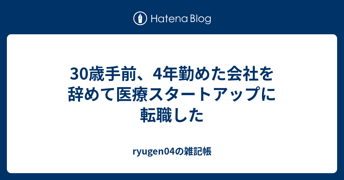 30歳手前、4年勤めた会社を辞めて医療スタートアップに転職した - ryugen04の雑記帳