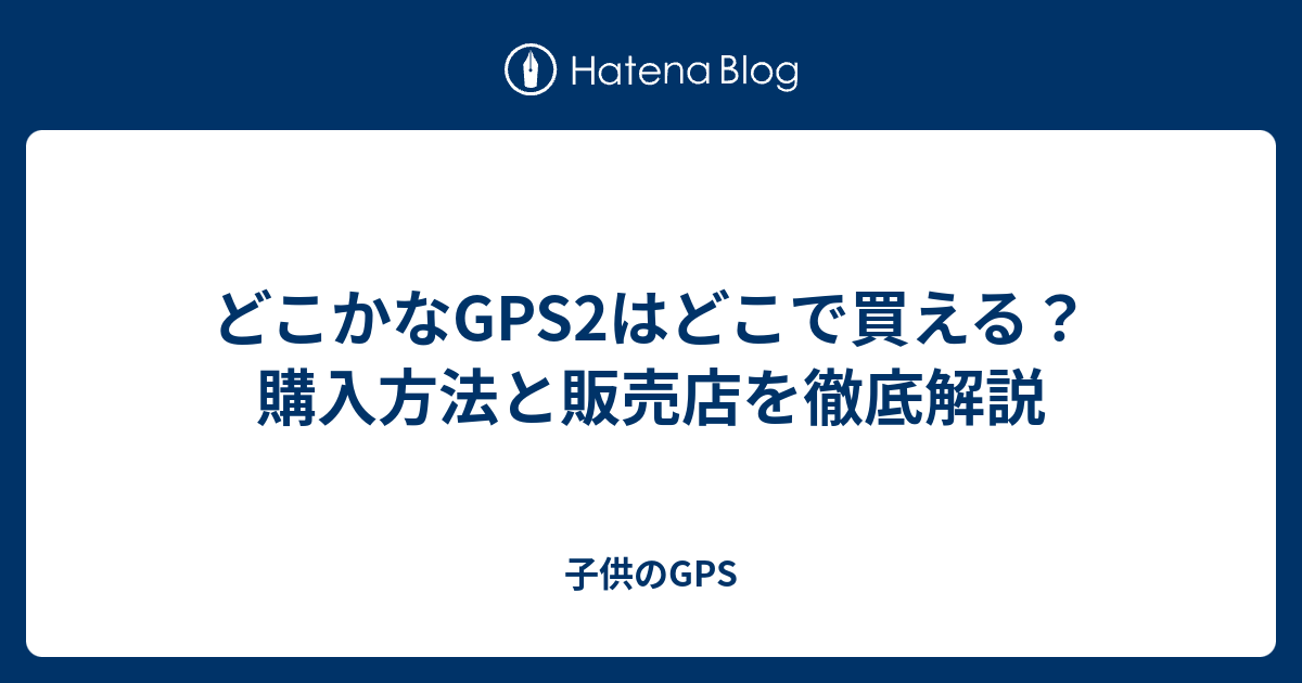 どこかなGPS2はどこで買える？購入方法と販売店を徹底解説 - 子供のGPS