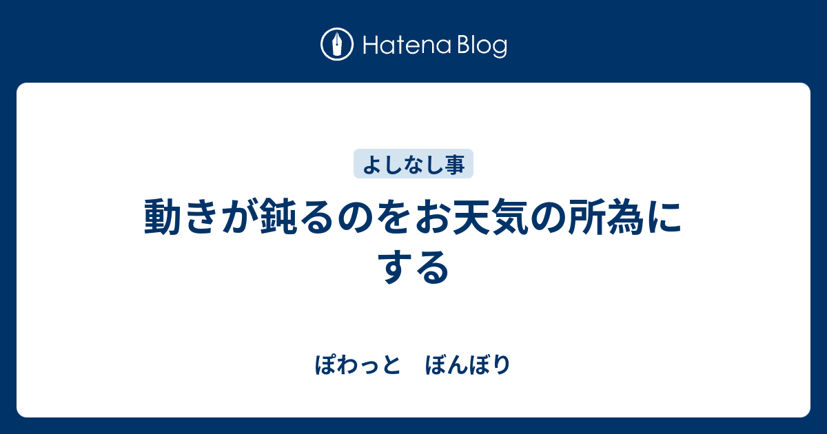 動きが鈍るのをお天気の所為にする - ぽわっと ぼんぼり