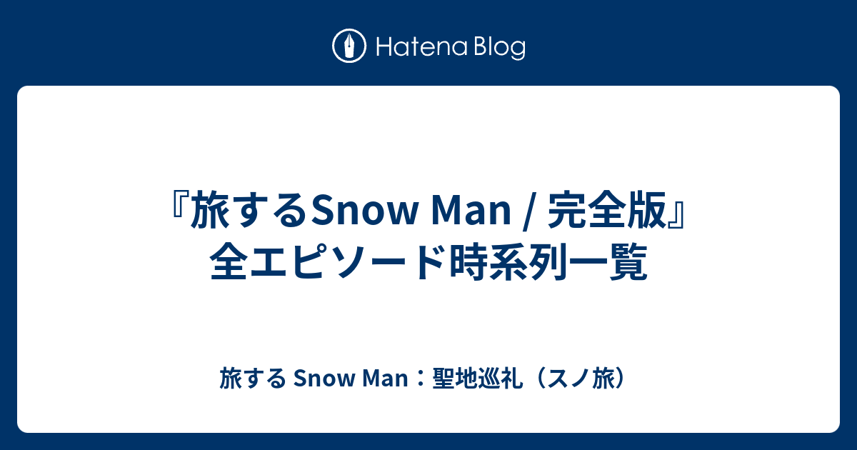 『旅するSnow Man / 完全版』全エピソード時系列一覧 - 旅する Snow Man：聖地巡礼（スノ旅）